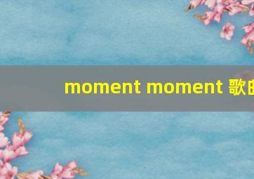 moment moment 歌曲